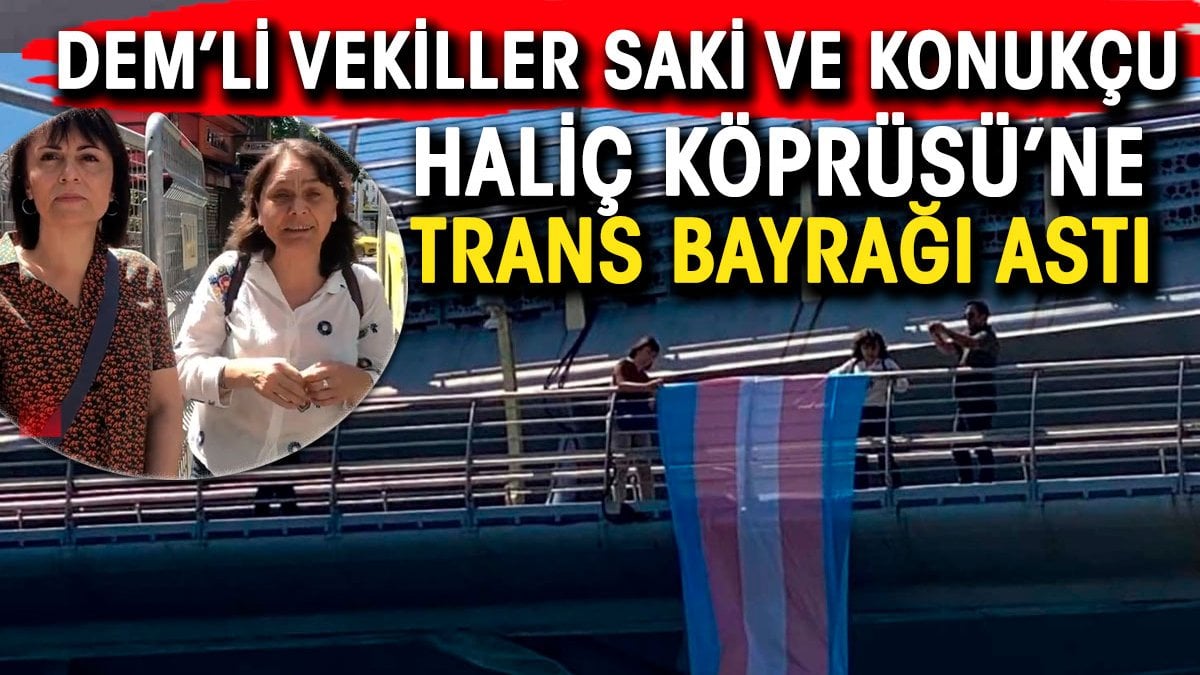DEM Parti İstanbul Milletvekilleri Özgül Saki ve Kezban Konukçu Haliç Köprüsü’ne trans bayrağı astı